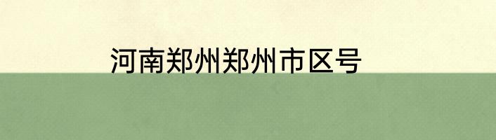 河南郑州郑州市区号