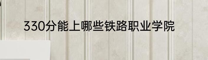 330分能上哪些铁路职业学院