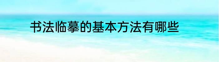 书法临摹的基本方法有哪些