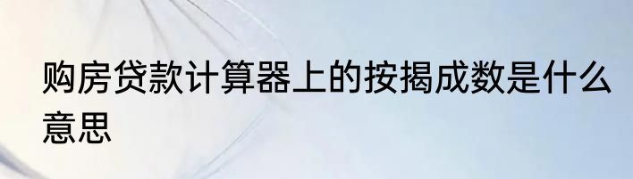 购房贷款计算器上的按揭成数是什么意思