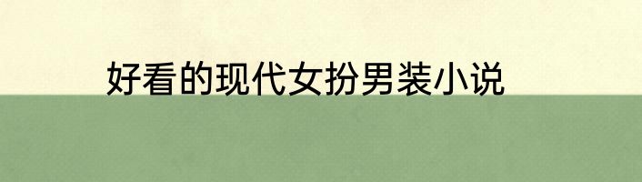 好看的现代女扮男装小说