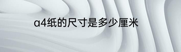 a4纸的尺寸是多少厘米