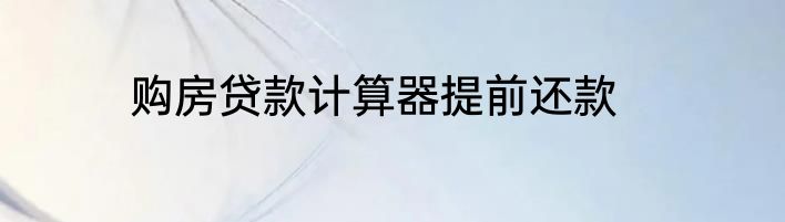 购房贷款计算器提前还款