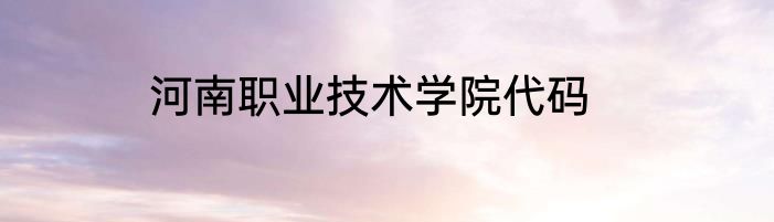 河南职业技术学院代码