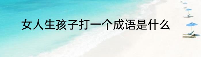 女人生孩子打一个成语是什么