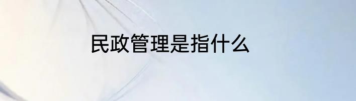 民政管理是指什么