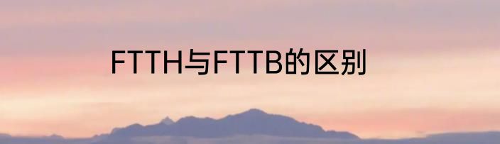 FTTH与FTTB的区别