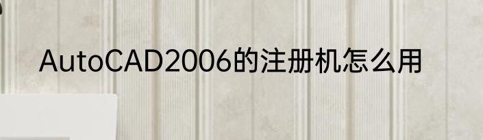AutoCAD2006的注册机怎么用