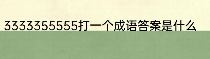 3333355555打一个成语答案是什么