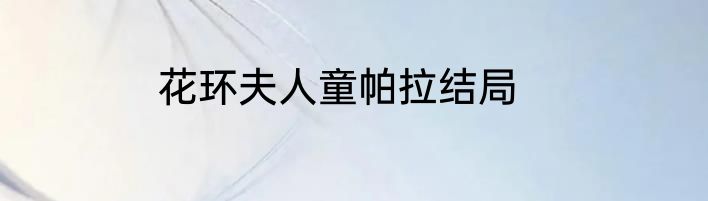 花环夫人童帕拉结局