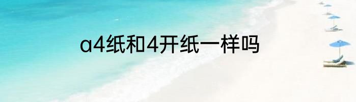 a4纸和4开纸一样吗