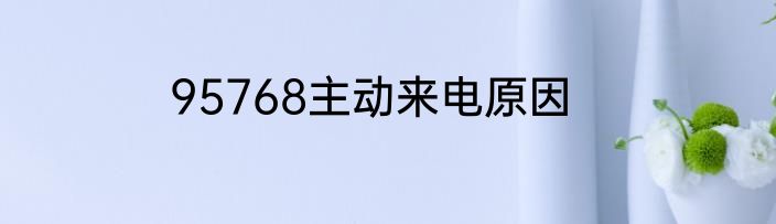 95768主动来电原因