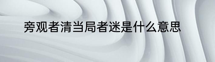 旁观者清当局者迷是什么意思