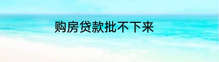 购房贷款批不下来
