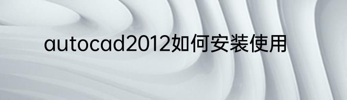 autocad2012如何安装使用