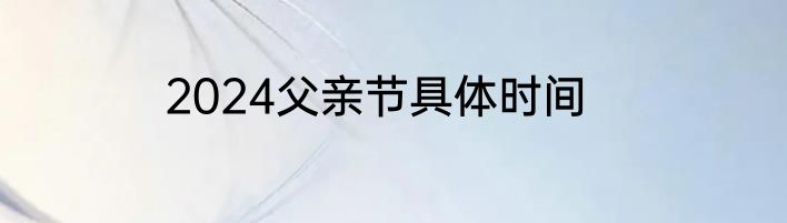 2024父亲节具体时间