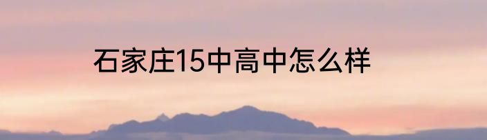石家庄15中高中怎么样