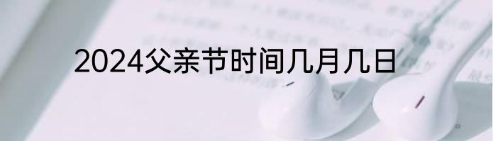 2024父亲节时间几月几日