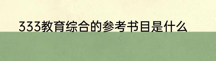 333教育综合的参考书目是什么