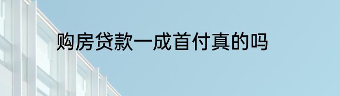 购房贷款一成首付真的吗