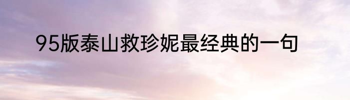 95版泰山救珍妮最经典的一句