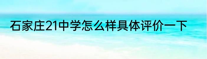 石家庄21中学怎么样具体评价一下