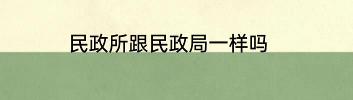 民政所跟民政局一样吗