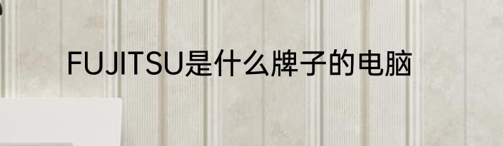 FUJITSU是什么牌子的电脑