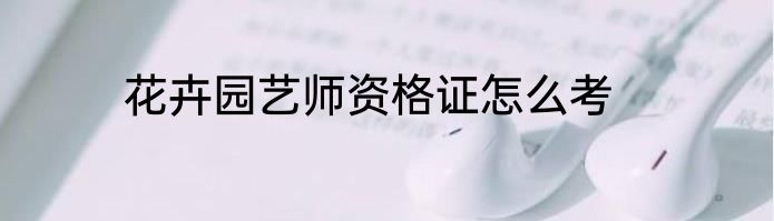 花卉园艺师资格证怎么考