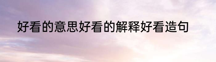 好看的意思好看的解释好看造句