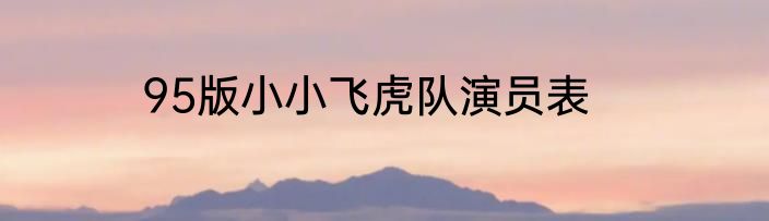 95版小小飞虎队演员表