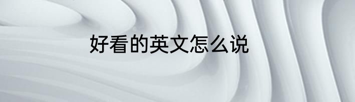 好看的英文怎么说