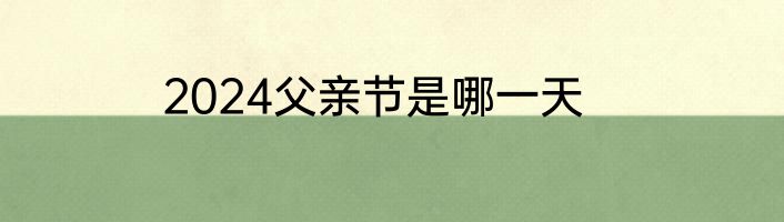 2024父亲节是哪一天