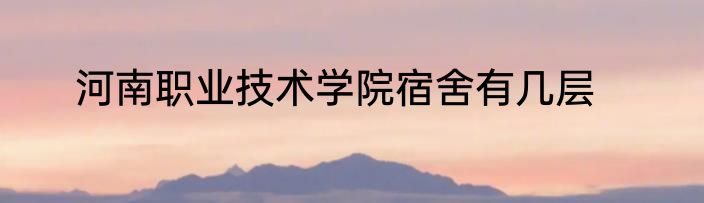 河南职业技术学院宿舍有几层