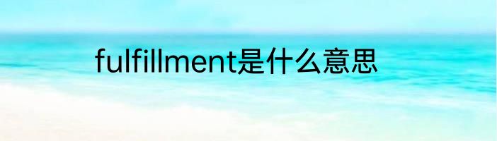 fulfillment是什么意思