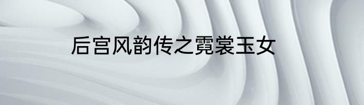 后宫风韵传之霓裳玉女