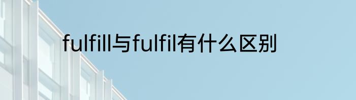 fulfill与fulfil有什么区别