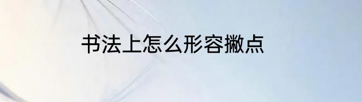 书法上怎么形容撇点
