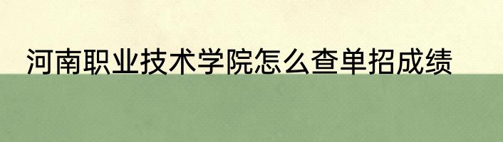 河南职业技术学院怎么查单招成绩