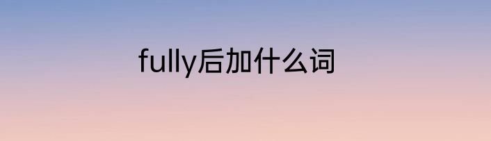 fully后加什么词