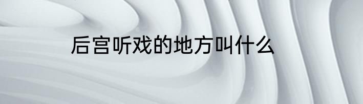 后宫听戏的地方叫什么