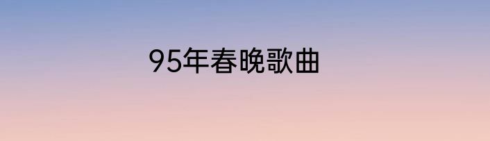 95年春晚歌曲