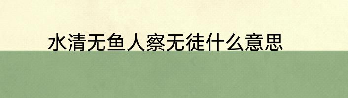 水清无鱼人察无徒什么意思