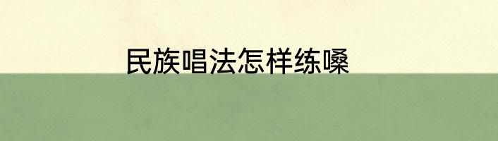 民族唱法怎样练嗓