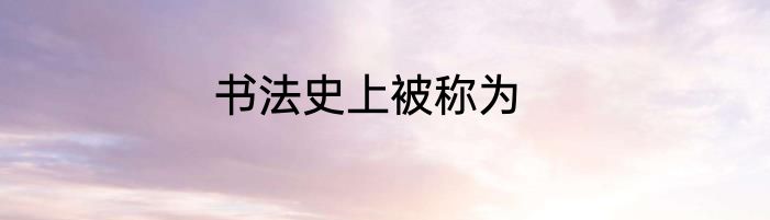 书法史上被称为