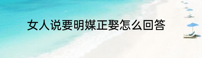 女人说要明媒正娶怎么回答