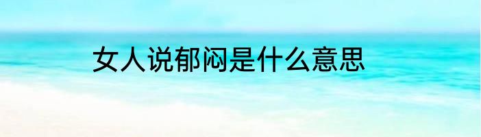 女人说郁闷是什么意思