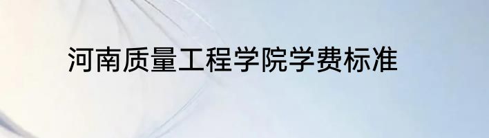 河南质量工程学院学费标准