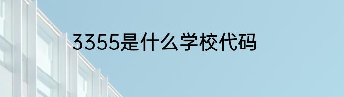 3355是什么学校代码