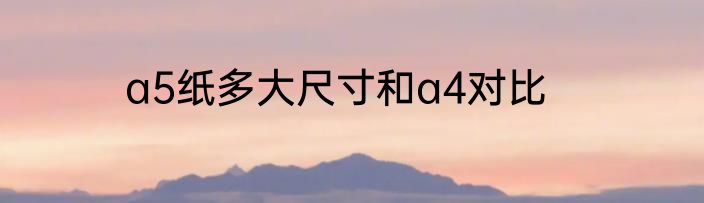a5纸多大尺寸和a4对比
